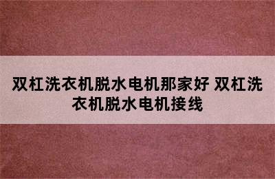 双杠洗衣机脱水电机那家好 双杠洗衣机脱水电机接线